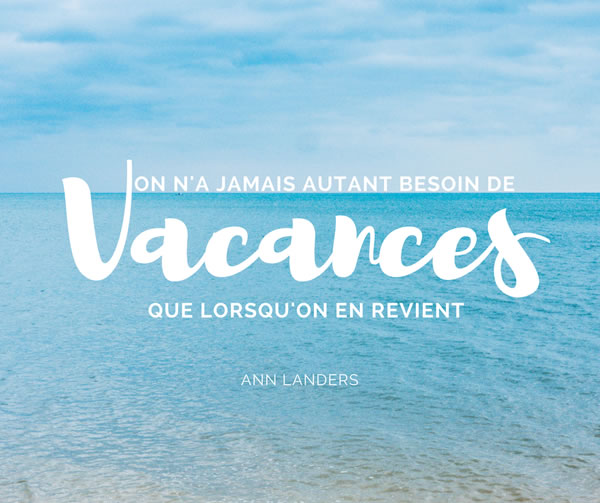 On n'a jamais autant besoin de vacances que lorsqu'on en revient. Ann Landers